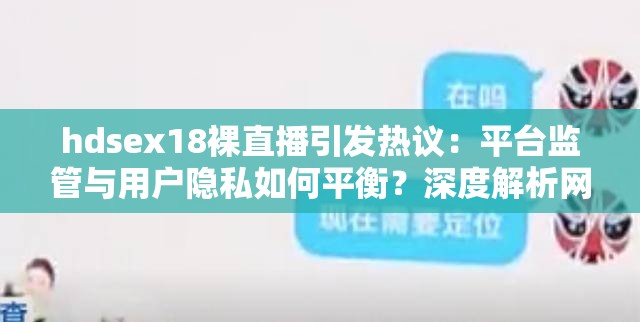 hdsex18裸直播引发热议：平台监管与用户隐私如何平衡？深度解析网络直播乱象