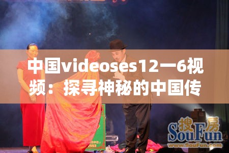 中国videoses12一6视频：探寻神秘的中国传统文化