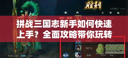 拼战三国志新手如何快速上手？全面攻略带你玩转游戏！