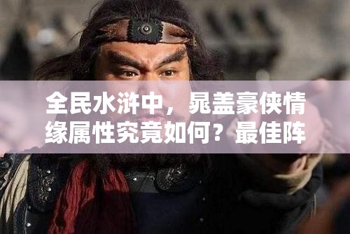 全民水浒中，晁盖豪侠情缘属性究竟如何？最佳阵形搭配又是什么呢？