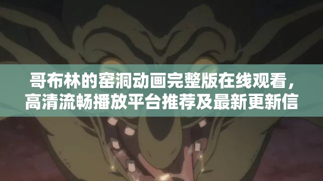 哥布林的窑洞动画完整版在线观看，高清流畅播放平台推荐及最新更新信息