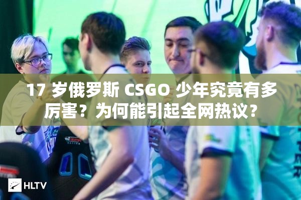 17 岁俄罗斯 CSGO 少年究竟有多厉害？为何能引起全网热议？