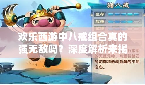 欢乐西游中八戒组合真的强无敌吗？深度解析来揭秘！