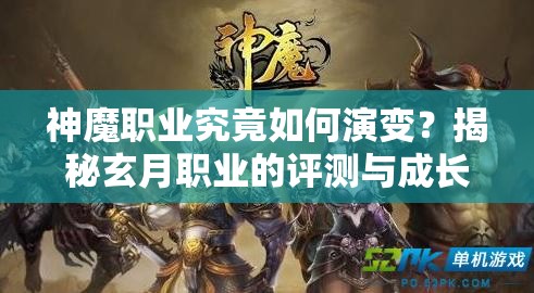 神魔职业究竟如何演变？揭秘玄月职业的评测与成长史悬念