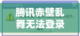 腾讯赤壁乱舞无法登录该如何解决？深度问题解析与实用登录方案