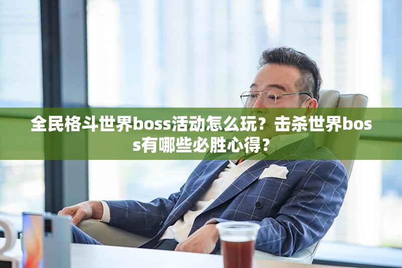 全民格斗世界boss活动怎么玩？击杀世界boss有哪些必胜心得？