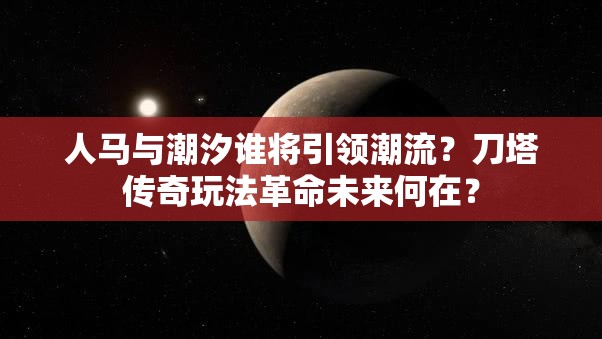 人马与潮汐谁将引领潮流？刀塔传奇玩法革命未来何在？