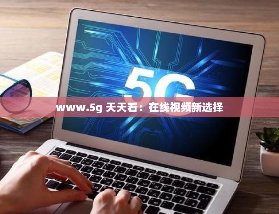 www.5g 天天看：在线视频新选择