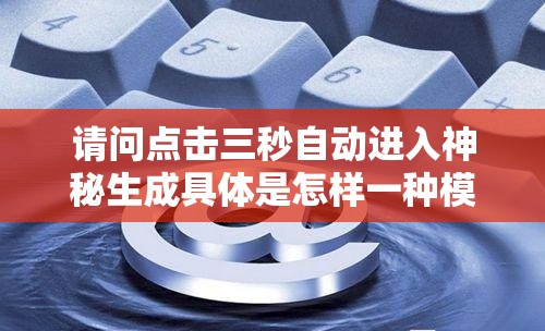 请问点击三秒自动进入神秘生成具体是怎样一种模式呢？如何做到利于百度优化且满足要求呢？