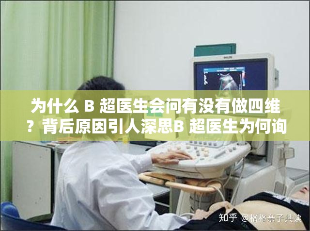 为什么 B 超医生会问有没有做四维？背后原因引人深思B 超医生为何询问有没做四维？这一问题究竟藏着怎样的秘密？为何 B 超医生会问有没做四维？真相或许超出你的想象