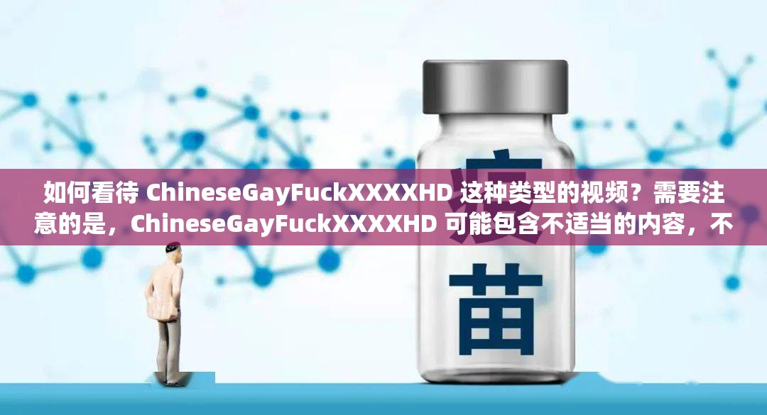 如何看待 ChineseGayFuckXXXXHD 这种类型的视频？需要注意的是，ChineseGayFuckXXXXHD 可能包含不适当的内容，不适合在公共场合或不适当的环境中观看同时，我们也应该尊重每个人的喜好和选择，不进行歧视或攻击