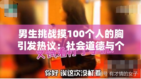 男生挑战摸100个人的胸引发热议：社会道德与个人行为的边界在哪里？