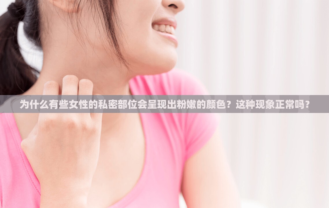 为什么有些女性的私密部位会呈现出粉嫩的颜色？这种现象正常吗？