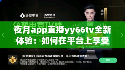 夜月app直播yy66tv全新体验：如何在平台上享受高质量直播内容？