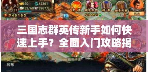 三国志群英传新手如何快速上手？全面入门攻略揭秘！