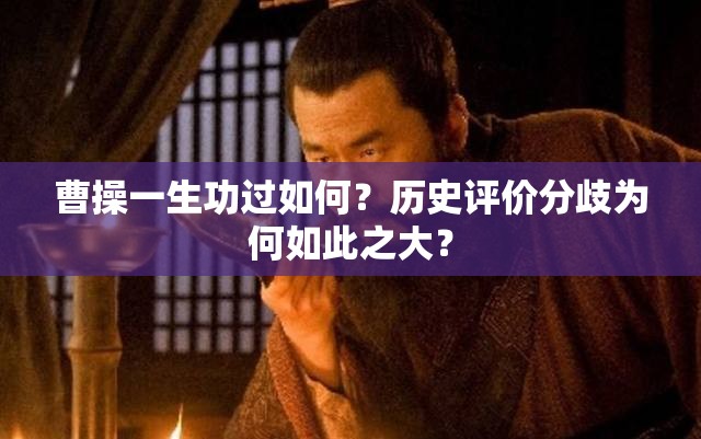 曹操一生功过如何？历史评价分歧为何如此之大？