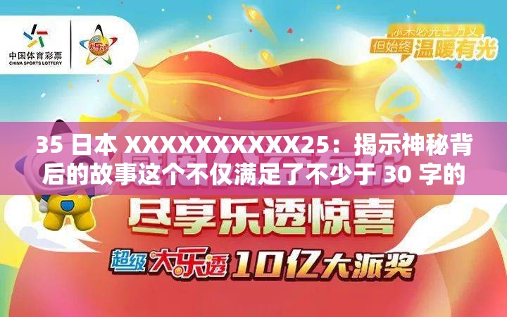 35 日本 XXXXXXXXXX25：揭示神秘背后的故事这个不仅满足了不少于 30 字的要求，还通过提问的方式吸引了读者的兴趣，同时揭示神秘背后的故事也提到了关键信息，有利于百度 SEO 优化