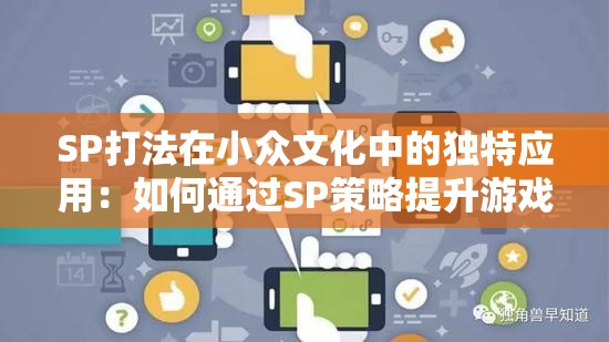 SP打法在小众文化中的独特应用：如何通过SP策略提升游戏体验与社区互动？