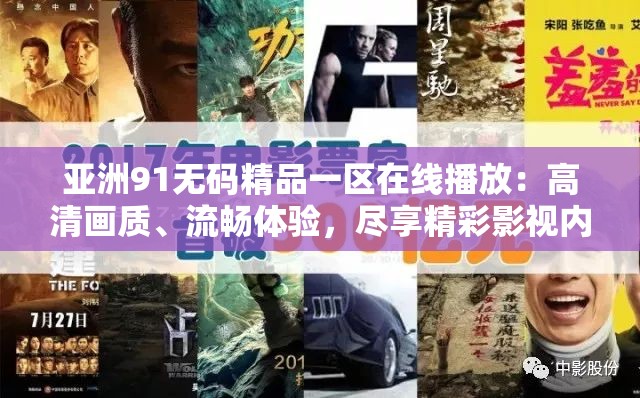 亚洲91无码精品一区在线播放：高清画质、流畅体验，尽享精彩影视内容