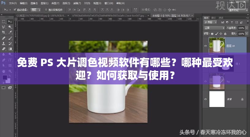 免费 PS 大片调色视频软件有哪些？哪种最受欢迎？如何获取与使用？
