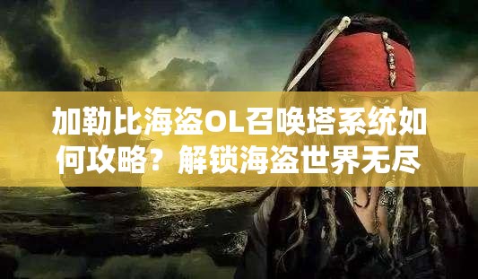 加勒比海盗OL召唤塔系统如何攻略？解锁海盗世界无尽奥秘的秘诀何在？