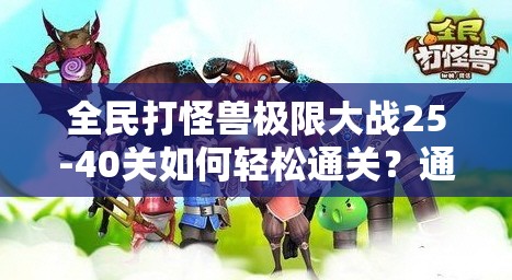 全民打怪兽极限大战25-40关如何轻松通关？通关伙伴推荐及深度攻略解析