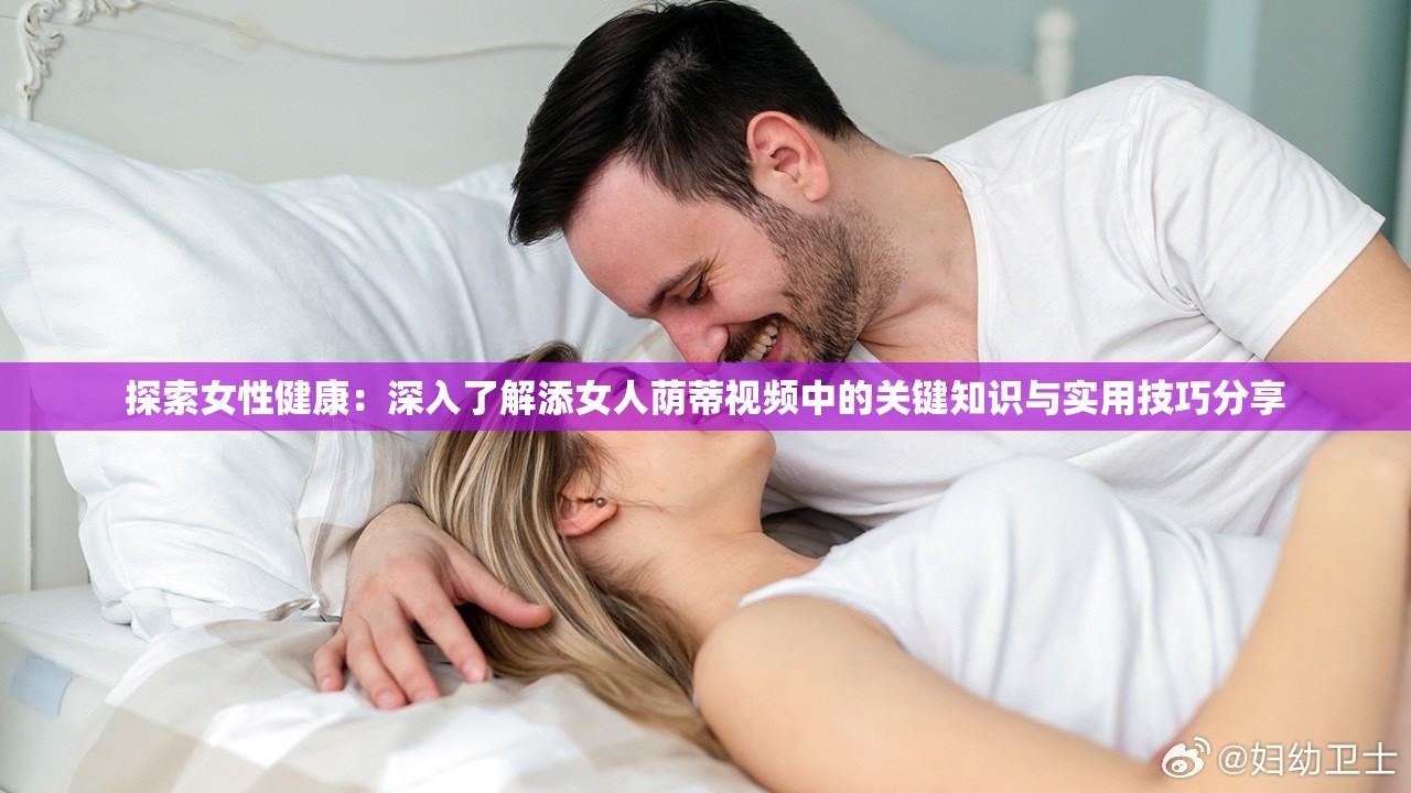 探索女性健康：深入了解添女人荫蒂视频中的关键知识与实用技巧分享