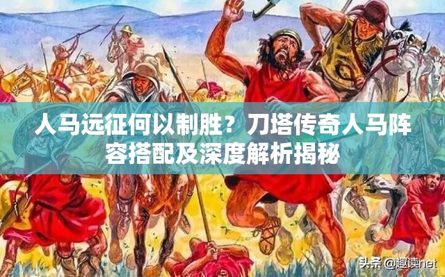 人马远征何以制胜？刀塔传奇人马阵容搭配及深度解析揭秘