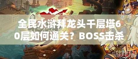 全民水浒拜龙头千层塔60层如何通关？BOSS击杀技巧深度揭秘！