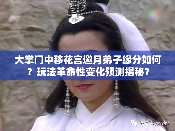 大掌门中移花宫邀月弟子缘分如何？玩法革命性变化预测揭秘？