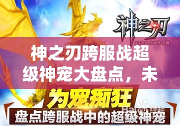 神之刃跨服战超级神宠大盘点，未来玩法将如何掀起革命？