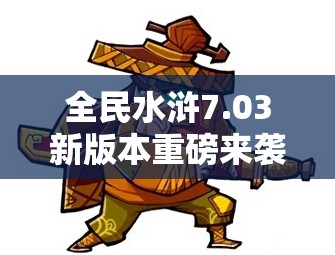 全民水浒7.03新版本重磅来袭，连续登陆究竟能送啥豪礼？