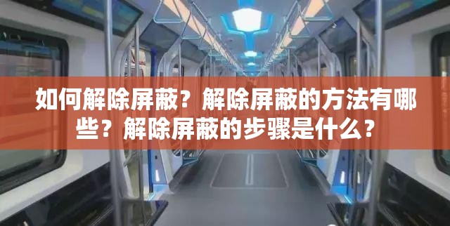 如何解除屏蔽？解除屏蔽的方法有哪些？解除屏蔽的步骤是什么？