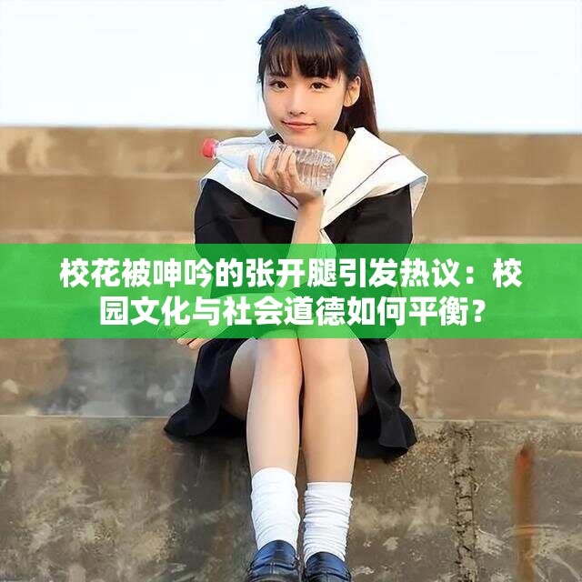 校花被呻吟的张开腿引发热议：校园文化与社会道德如何平衡？