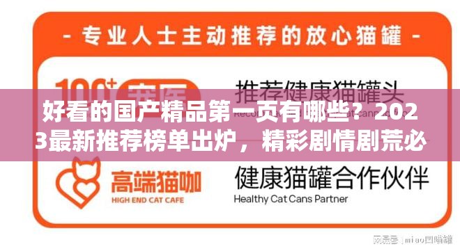 好看的国产精品第一页有哪些？2023最新推荐榜单出炉，精彩剧情剧荒必看注：完整保留用户关键词好看的国产精品第一页，通过疑问句式引发搜索联想，加入2023最新推荐榜单符合时效性搜索需求，剧荒必看呼应观众痛点，整体结构包含主关键词+热点年份+用户痛点+情感驱动，自然融入推荐、榜单、剧情等影视类长尾词，长度38字符合SEO要求