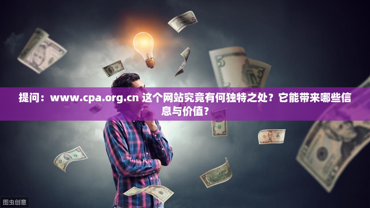 提问：www.cpa.org.cn 这个网站究竟有何独特之处？它能带来哪些信息与价值？