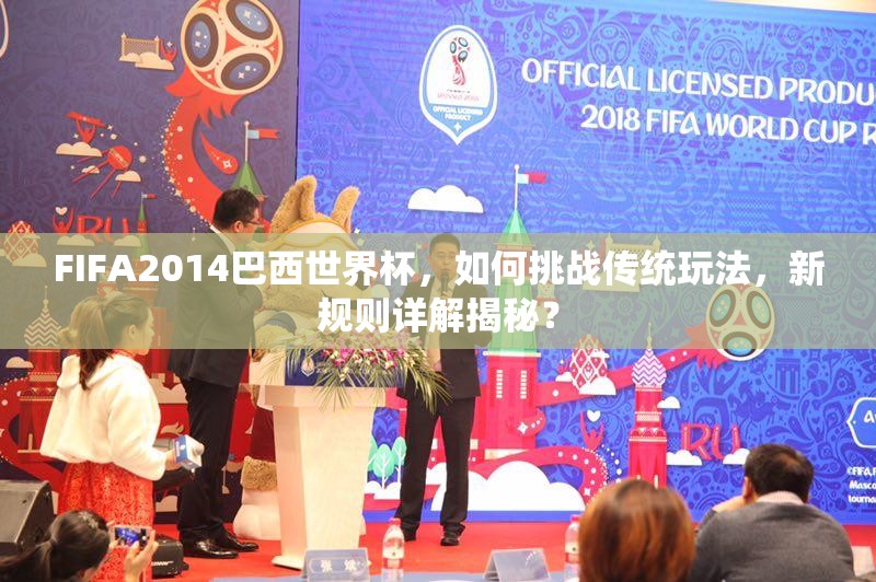 FIFA2014巴西世界杯，如何挑战传统玩法，新规则详解揭秘？