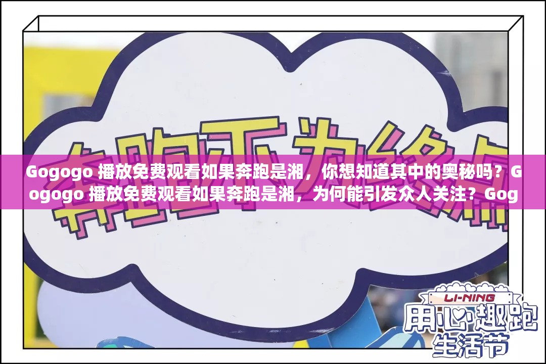 Gogogo 播放免费观看如果奔跑是湘，你想知道其中的奥秘吗？Gogogo 播放免费观看如果奔跑是湘，为何能引发众人关注？Gogogo 播放免费观看如果奔跑是湘，究竟有何独特魅力？