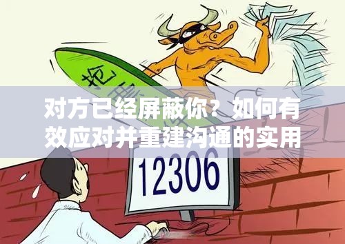 对方已经屏蔽你？如何有效应对并重建沟通的实用指南