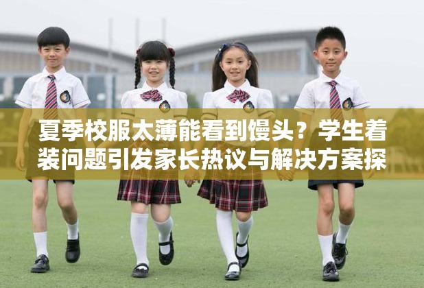 夏季校服太薄能看到馒头？学生着装问题引发家长热议与解决方案探讨