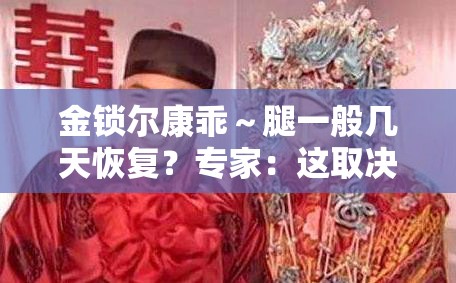 金锁尔康乖～腿一般几天恢复？专家：这取决于多种因素