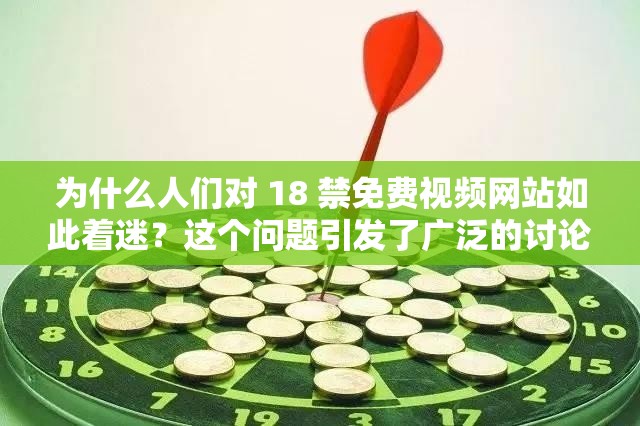 为什么人们对 18 禁免费视频网站如此着迷？这个问题引发了广泛的讨论和争议