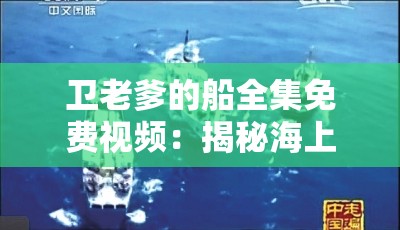 卫老爹的船全集免费视频：揭秘海上神秘生活