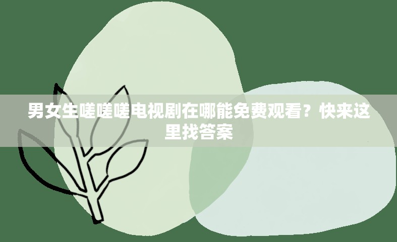 男女生嗟嗟嗟电视剧在哪能免费观看？快来这里找答案