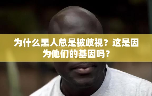 为什么黑人总是被歧视？这是因为他们的基因吗？