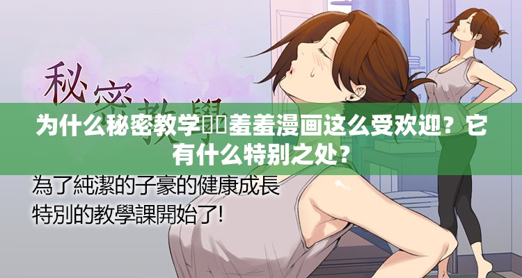 为什么秘密教学㊙️羞羞漫画这么受欢迎？它有什么特别之处？