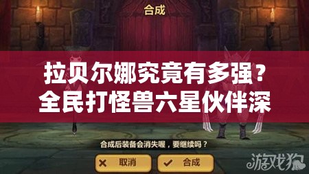 拉贝尔娜究竟有多强？全民打怪兽六星伙伴深度解析揭秘