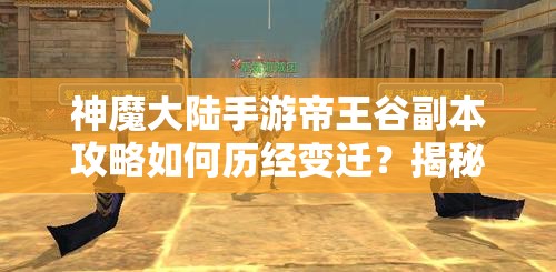 神魔大陆手游帝王谷副本攻略如何历经变迁？揭秘其演变史专题