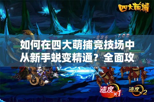 如何在四大萌捕竞技场中从新手蜕变精通？全面攻略揭秘疑问解答！