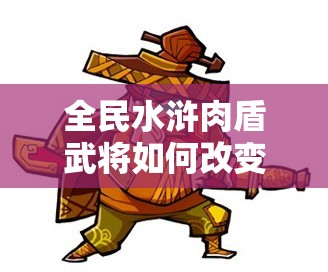 全民水浒肉盾武将如何改变战场？预见玩法革命的三大悬念趋势？